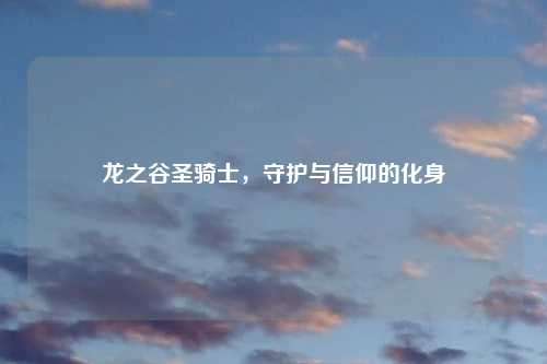 龙之谷圣骑士，守护与信仰的化身