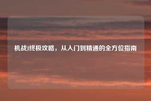 机战J终极攻略，从入门到精通的全方位指南
