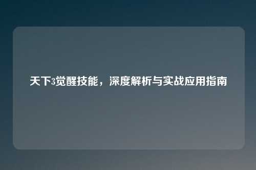 天下3觉醒技能，深度解析与实战应用指南