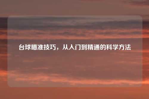 台球瞄准技巧，从入门到精通的科学方法