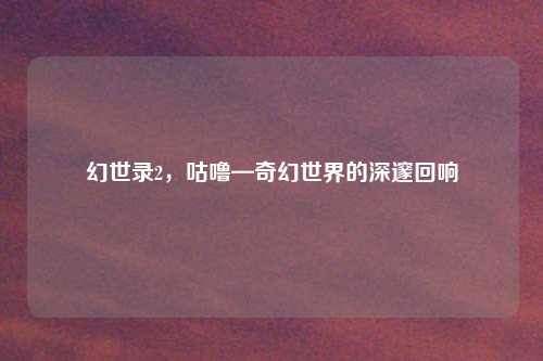 幻世录2，咕噜—奇幻世界的深邃回响