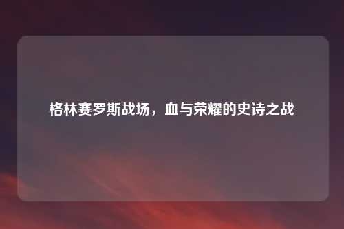 格林赛罗斯战场，血与荣耀的史诗之战