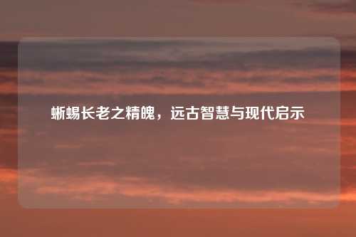 蜥蜴长老之精魄，远古智慧与现代启示