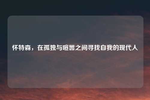 怀特森，在孤独与喧嚣之间寻找自我的现代人