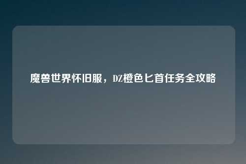 魔兽世界怀旧服，DZ橙色匕首任务全攻略