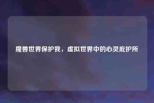 魔兽世界保护我，虚拟世界中的心灵庇护所