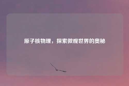 原子核物理，探索微观世界的奥秘