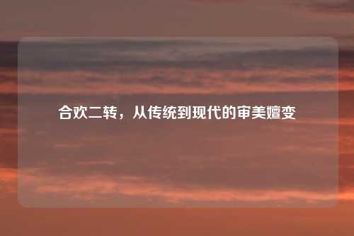 合欢二转，从传统到现代的审美嬗变