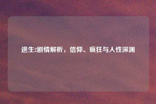 逃生2剧情解析，信仰、疯狂与人性深渊