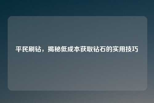 平民刷钻，揭秘低成本获取钻石的实用技巧