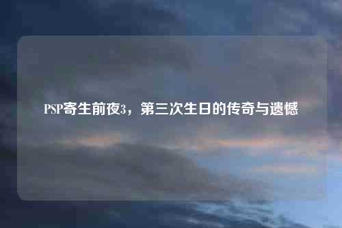 PSP寄生前夜3，第三次生日的传奇与遗憾