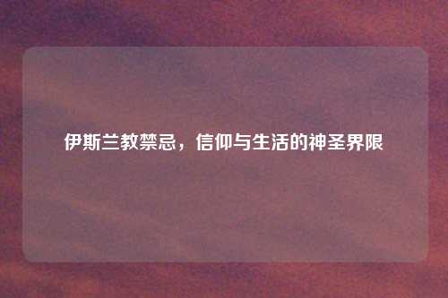 伊斯兰教禁忌，信仰与生活的神圣界限