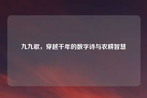 九九歌，穿越千年的数字诗与农耕智慧
