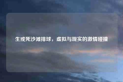 生或死沙滩排球，虚拟与现实的激情碰撞
