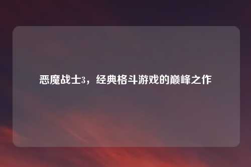 恶魔战士3，经典格斗游戏的巅峰之作