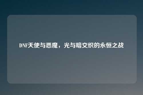 DNF天使与恶魔，光与暗交织的永恒之战