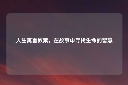 人生寓言教案，在故事中寻找生命的智慧