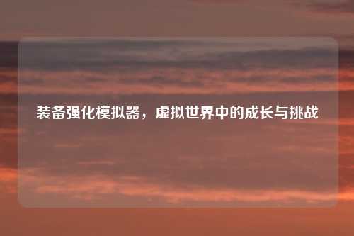 装备强化模拟器，虚拟世界中的成长与挑战