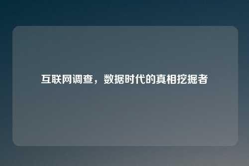 互联网调查，数据时代的真相挖掘者