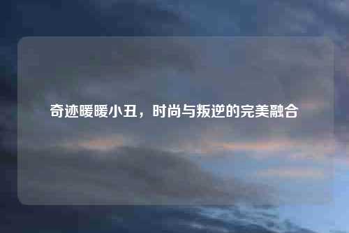 奇迹暖暖小丑，时尚与叛逆的完美融合