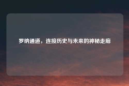 罗纳通道，连接历史与未来的神秘走廊