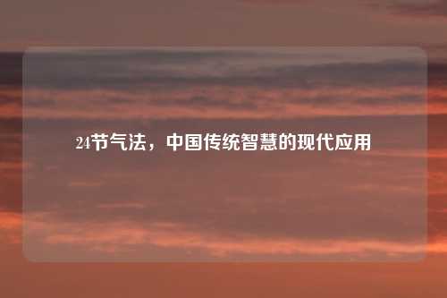 24节气法，中国传统智慧的现代应用