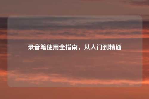 录音笔使用全指南，从入门到精通