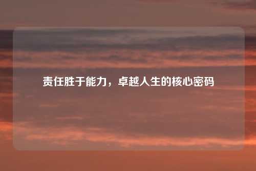 责任胜于能力，卓越人生的核心密码